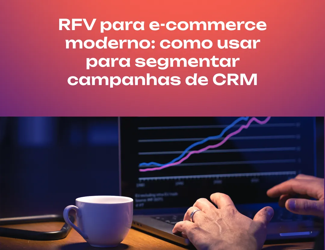 RFV para ecommerce moderno: como usar recência, frequência e valor para segmentar campanhas de CRM